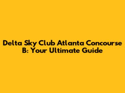Delta Sky Club Atlanta Concourse B: Your Ultimate Guide