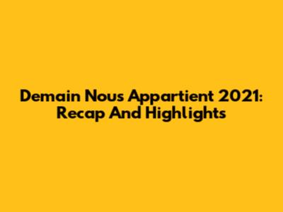 Demain Nous Appartient 2021: Recap And Highlights