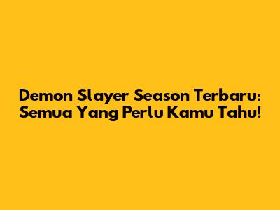 Demon Slayer Season Terbaru: Semua Yang Perlu Kamu Tahu!