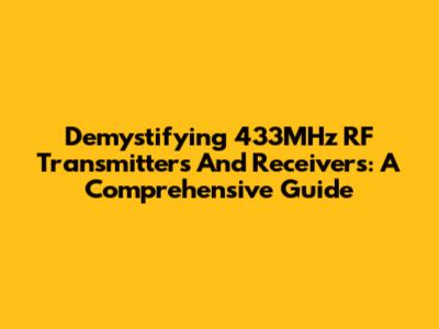 Demystifying 433MHz RF Transmitters And Receivers: A Comprehensive Guide