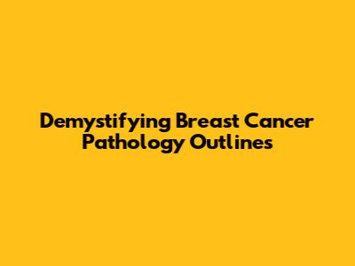 Demystifying Breast Cancer Pathology Outlines