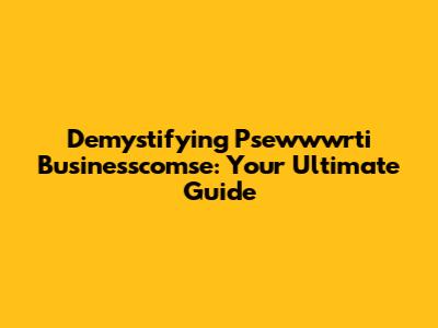 Demystifying Psewwwrti Businesscomse: Your Ultimate Guide