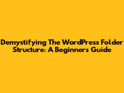 Demystifying The WordPress Folder Structure: A Beginner's Guide