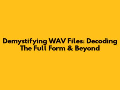 Demystifying WAV Files: Decoding The Full Form & Beyond