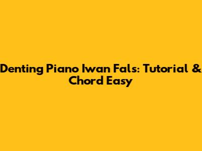 Denting Piano Iwan Fals: Tutorial & Chord Easy