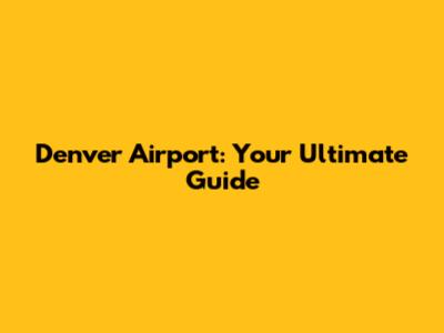 Denver Airport: Your Ultimate Guide