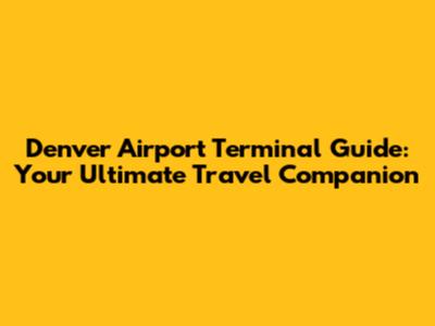 Denver Airport Terminal Guide: Your Ultimate Travel Companion