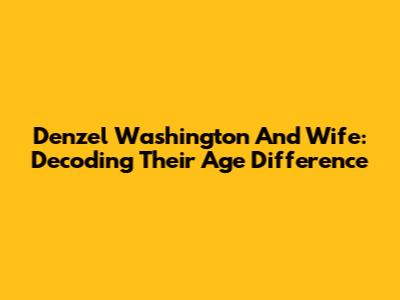 Denzel Washington And Wife: Decoding Their Age Difference