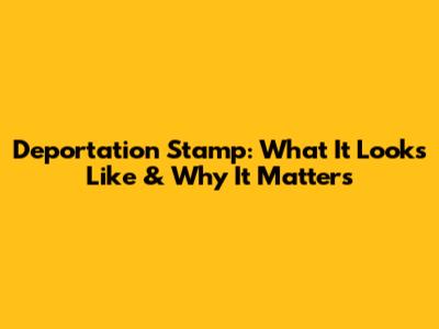 Deportation Stamp: What It Looks Like & Why It Matters