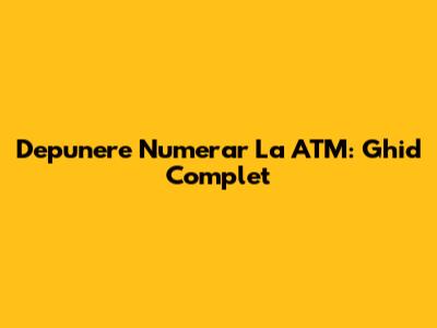 Depunere Numerar La ATM: Ghid Complet