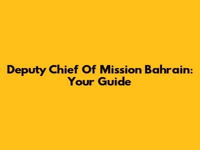 Deputy Chief Of Mission Bahrain: Your Guide