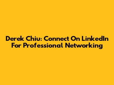 Derek Chiu: Connect On LinkedIn For Professional Networking