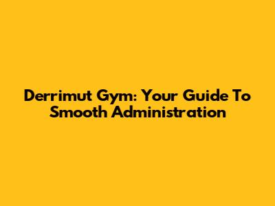 Derrimut Gym: Your Guide To Smooth Administration