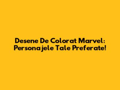 Desene De Colorat Marvel: Personajele Tale Preferate!