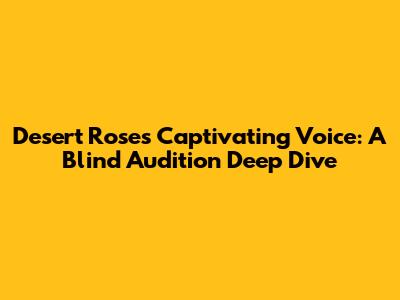 Desert Rose's Captivating Voice: A Blind Audition Deep Dive