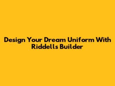 Design Your Dream Uniform With Riddell's Builder