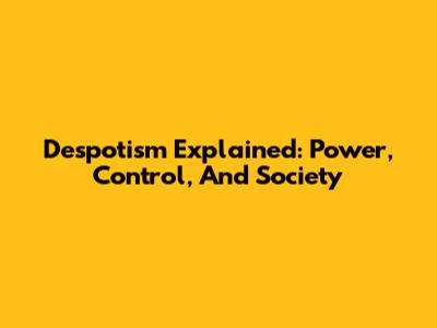 Despotism Explained: Power, Control, And Society