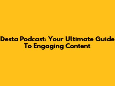 Desta Podcast: Your Ultimate Guide To Engaging Content
