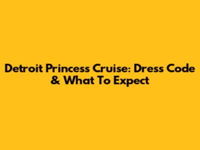 Detroit Princess Cruise: Dress Code & What To Expect