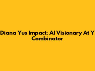 Diana Yu's Impact: AI Visionary At Y Combinator