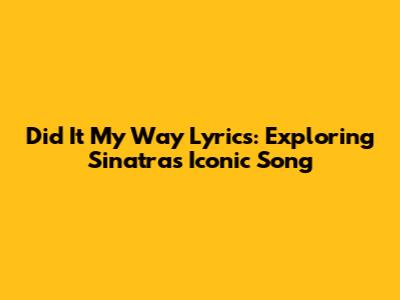 Did It My Way Lyrics: Exploring Sinatra's Iconic Song