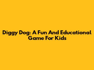Diggy Dog: A Fun And Educational Game For Kids