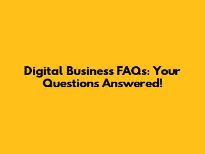 Digital Business FAQs: Your Questions Answered!