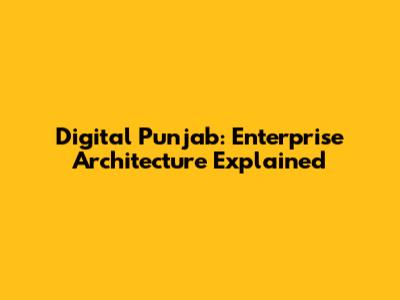 Digital Punjab: Enterprise Architecture Explained