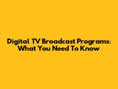 Digital TV Broadcast Programs: What You Need To Know
