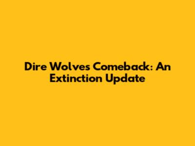 Dire Wolves' Comeback: An Extinction Update