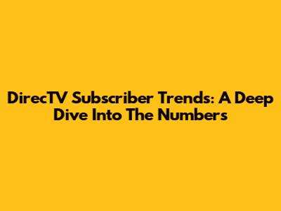 DirecTV Subscriber Trends: A Deep Dive Into The Numbers
