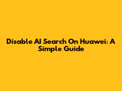 Disable AI Search On Huawei: A Simple Guide