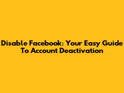 Disable Facebook: Your Easy Guide To Account Deactivation