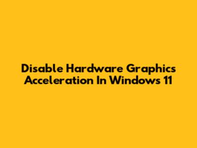 Disable Hardware Graphics Acceleration In Windows 11