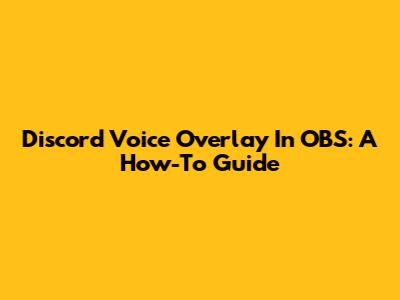 Discord Voice Overlay In OBS: A How-To Guide