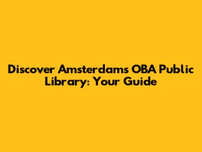 Discover Amsterdam's OBA Public Library: Your Guide