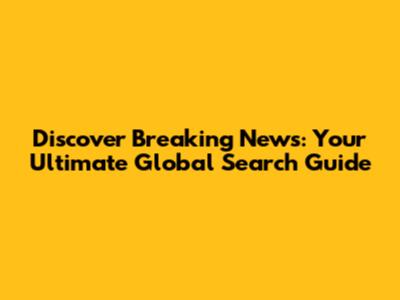 Discover Breaking News: Your Ultimate Global Search Guide