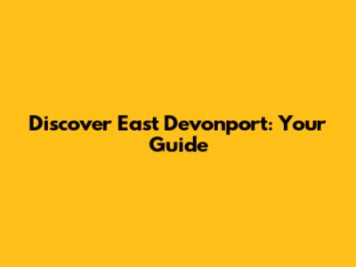 Discover East Devonport: Your Guide