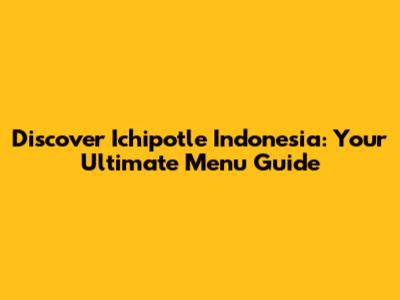 Discover Ichipotle Indonesia: Your Ultimate Menu Guide