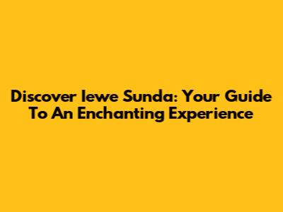 Discover Iewe Sunda: Your Guide To An Enchanting Experience