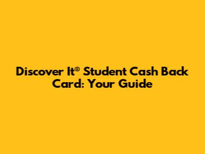 Discover It® Student Cash Back Card: Your Guide