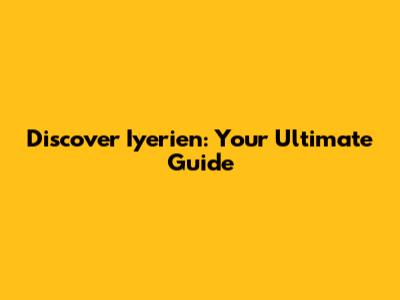 Discover Iyerien: Your Ultimate Guide