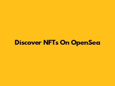Discover NFTs On OpenSea