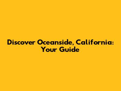 Discover Oceanside, California: Your Guide