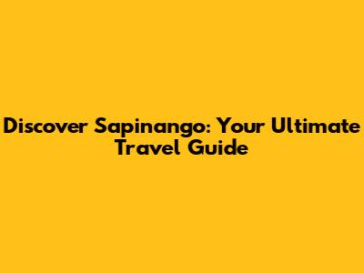 Discover Sapinango: Your Ultimate Travel Guide