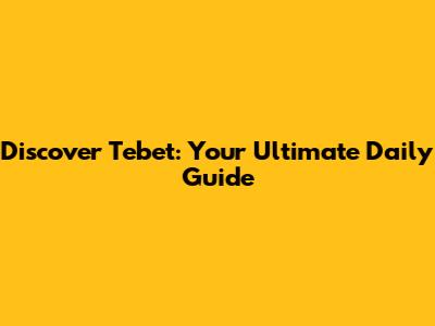 Discover Tebet: Your Ultimate Daily Guide