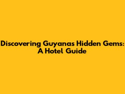 Discovering Guyana's Hidden Gems: A Hotel Guide