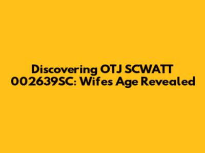 Discovering OTJ SCWATT 002639SC: Wife's Age Revealed