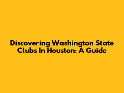 Discovering Washington State Clubs In Houston: A Guide