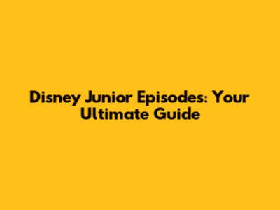 Disney Junior Episodes: Your Ultimate Guide